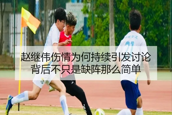 赵继伟伤情为何持续引发讨论 背后不只是缺阵那么简单